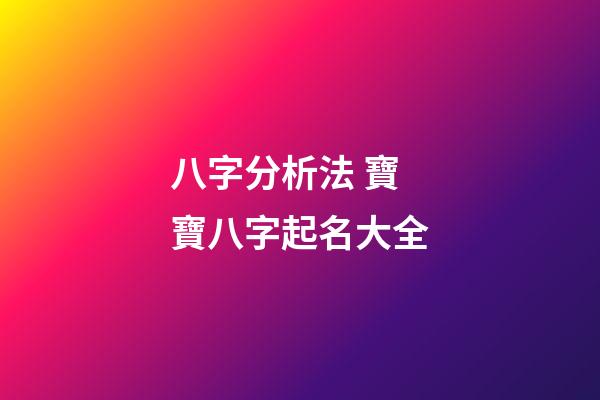 八字分析法 寶寶八字起名大全